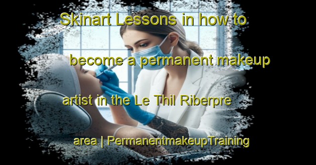 Skinart Lessons in how to become a permanent makeup artist in the Le Thil Riberpre area | PermanentmakeupTraining | PermanentmakeupClasses | SkinartTraining-France